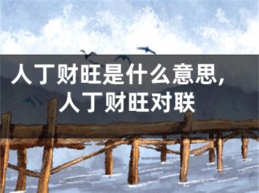 人丁财旺是什么意思,人丁财旺对联
