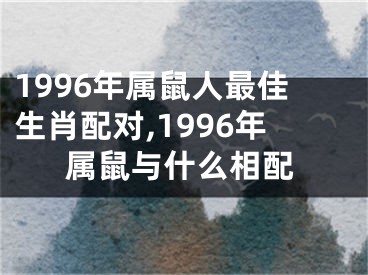 1996年属鼠人最佳生肖配对,1996年属鼠与什么相配