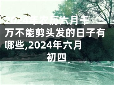 2024年农历六月千万不能剪头发的日子有哪些,2024年六月初四