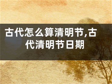 古代怎么算清明节,古代清明节日期