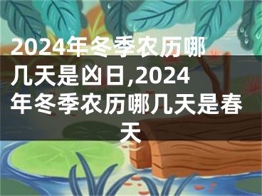 2024年冬季农历哪几天是凶日,2024年冬季农历哪几天是春天