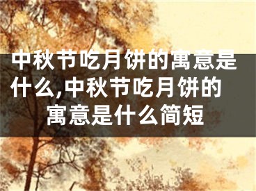 中秋节吃月饼的寓意是什么,中秋节吃月饼的寓意是什么简短