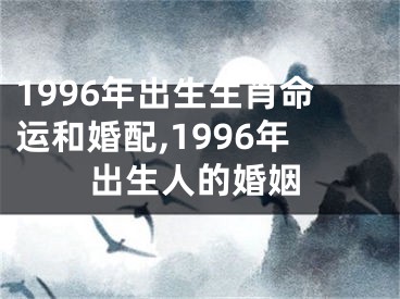 1996年出生生肖命运和婚配,1996年出生人的婚姻