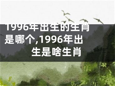 1996年出生的生肖是哪个,1996年出生是啥生肖