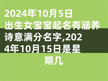 2024年10月5日出生女宝宝起名有涵养诗意满分名字,2024年10月15日是星期几