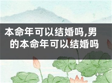 本命年可以结婚吗,男的本命年可以结婚吗