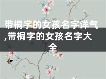带桐字的女孩名字洋气,带桐字的女孩名字大全
