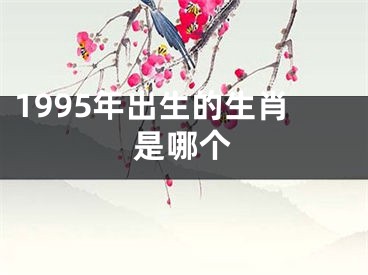 1995年出生的生肖是哪个