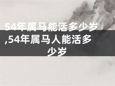 54年属马能活多少岁,54年属马人能活多少岁