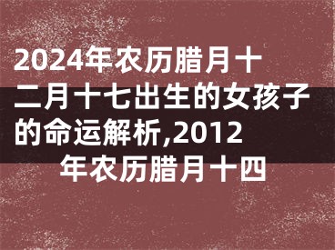 2024年农历腊月十二月十七出生的女孩子的命运解析,2012年农历腊月十四