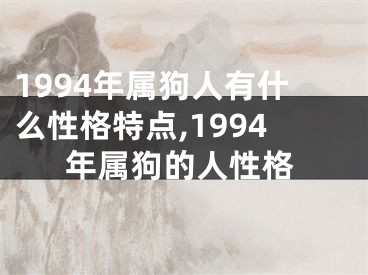 1994年属狗人有什么性格特点,1994年属狗的人性格