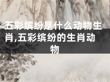 五彩缤纷是什么动物生肖,五彩缤纷的生肖动物