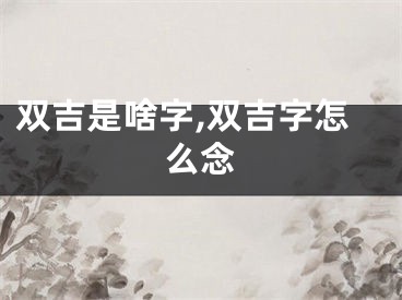 双吉是啥字,双吉字怎么念