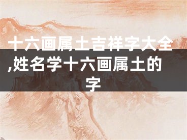 十六画属土吉祥字大全,姓名学十六画属土的字