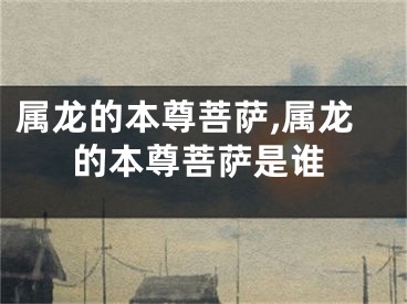 属龙的本尊菩萨,属龙的本尊菩萨是谁