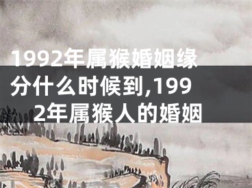 1992年属猴婚姻缘分什么时候到,1992年属猴人的婚姻