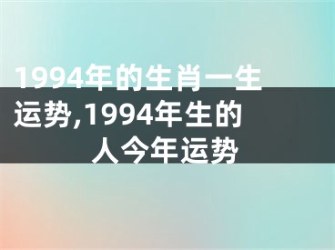 1994年的生肖一生运势,1994年生的人今年运势