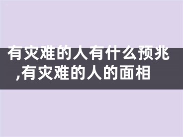 有灾难的人有什么预兆,有灾难的人的面相