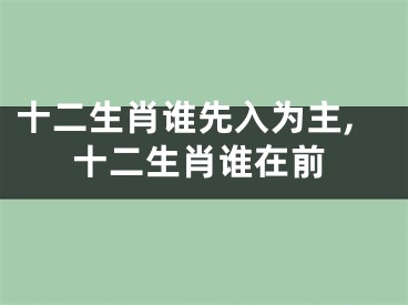 十二生肖谁先入为主,十二生肖谁在前