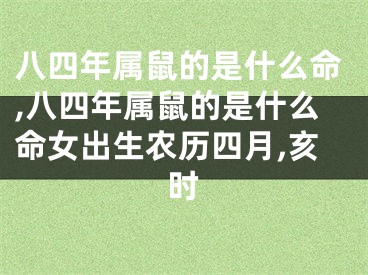 八四年属鼠的是什么命,八四年属鼠的是什么命女出生农历四月,亥时