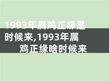 1993年属鸡正缘是时候来,1993年属鸡正缘啥时候来