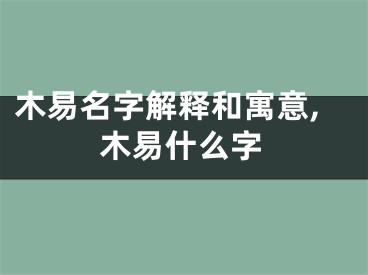 木易名字解释和寓意,木易什么字