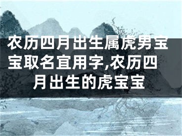 农历四月出生属虎男宝宝取名宜用字,农历四月出生的虎宝宝