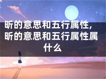 昕的意思和五行属性,昕的意思和五行属性属什么