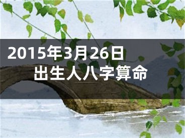 2015年3月26日出生人八字算命