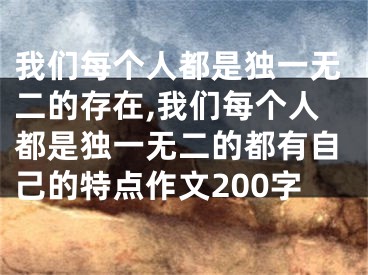 我们每个人都是独一无二的存在,我们每个人都是独一无二的都有自己的特点作文200字