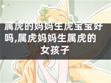 属虎的妈妈生虎宝宝好吗,属虎妈妈生属虎的女孩子