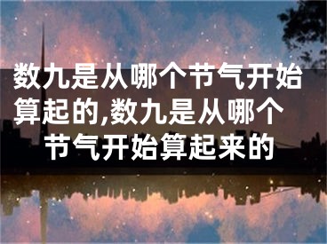 数九是从哪个节气开始算起的,数九是从哪个节气开始算起来的