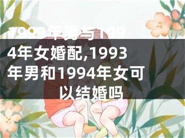 1993年男与1994年女婚配,1993年男和1994年女可以结婚吗