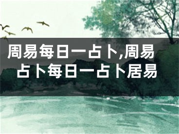 周易每日一占卜,周易占卜每日一占卜居易