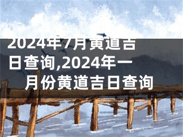 2024年7月黄道吉日查询,2024年一月份黄道吉日查询