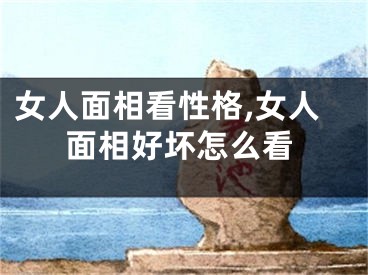 女人面相看性格,女人面相好坏怎么看