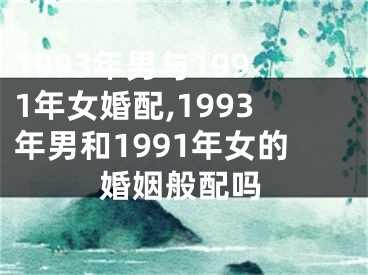 1993年男与1991年女婚配,1993年男和1991年女的婚姻般配吗