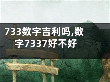 733数字吉利吗,数字7337好不好