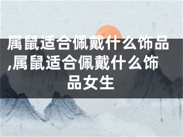 属鼠适合佩戴什么饰品,属鼠适合佩戴什么饰品女生