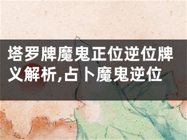 塔罗牌魔鬼正位逆位牌义解析,占卜魔鬼逆位