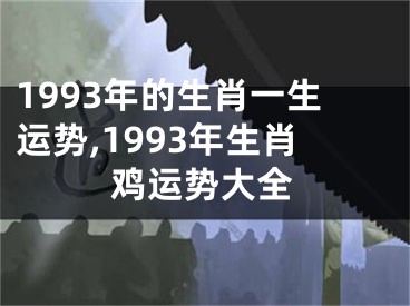 1993年的生肖一生运势,1993年生肖鸡运势大全