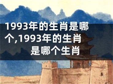1993年的生肖是哪个,1993年的生肖是哪个生肖