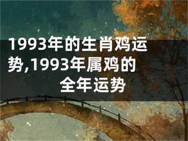 1993年的生肖鸡运势,1993年属鸡的全年运势