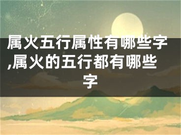 属火五行属性有哪些字,属火的五行都有哪些字