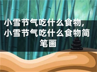 小雪节气吃什么食物,小雪节气吃什么食物简笔画