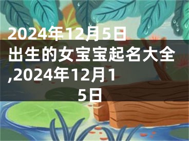2024年12月5日出生的女宝宝起名大全,2024年12月15日