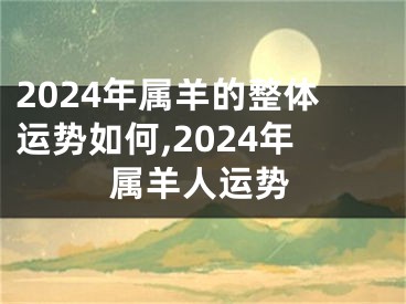 2024年属羊的整体运势如何,2024年属羊人运势