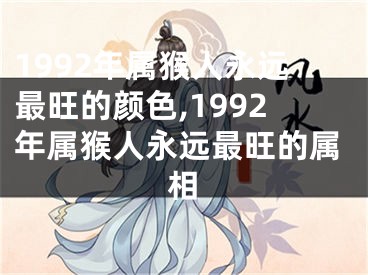 1992年属猴人永远最旺的颜色,1992年属猴人永远最旺的属相