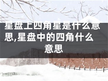 星盘上四角星是什么意思,星盘中的四角什么意思