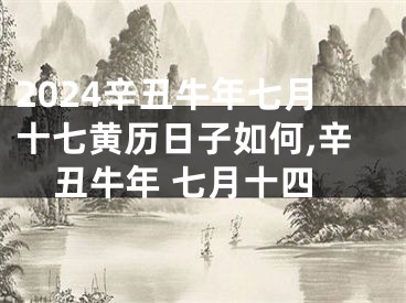 2024辛丑牛年七月十七黄历日子如何,辛丑牛年 七月十四